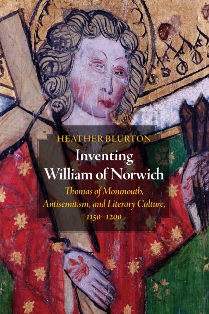 Inventing William of Norwich - Thomas of Monmouth, Antisemitism, and Literary Culture, 1150–1200