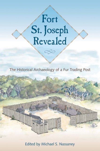 Fort St. Joseph Revealed - The Historical Archaeology of a Fur Trading Post