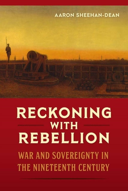 Reckoning with Rebellion - War and Sovereignty in the Nineteenth Century