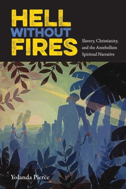 Hell Without Fires - Slavery, Christianity, and the Antebellum Spiritual Narrative