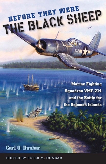 Before They Were the Black Sheep - Marine Fighting Squadron VMF-214 and the Battle for the Solomon Islands