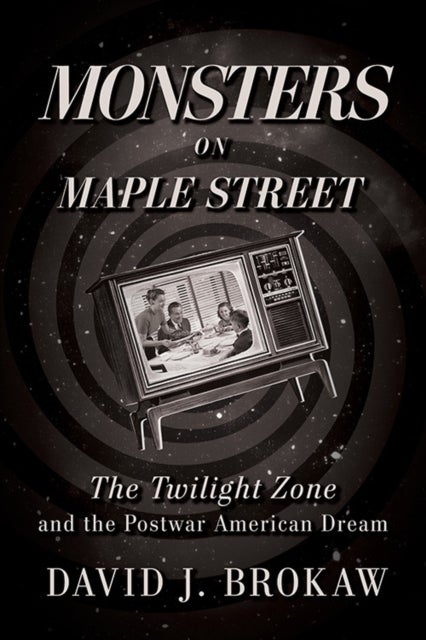 Monsters on Maple Street - The Twilight Zone and the Postwar American Dream