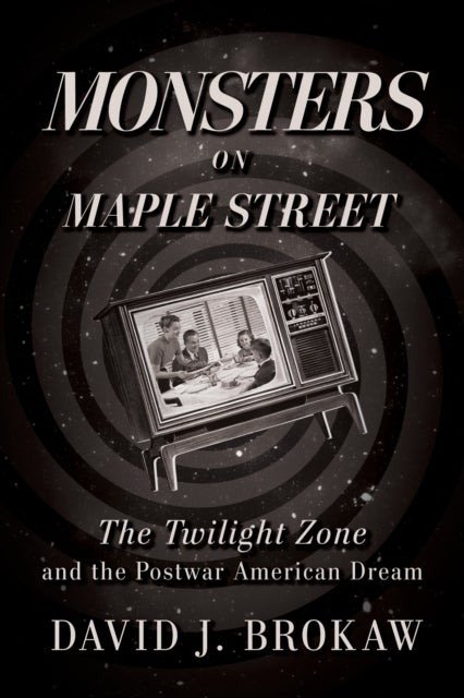 Monsters on Maple Street - The Twilight Zone and the Postwar American Dream