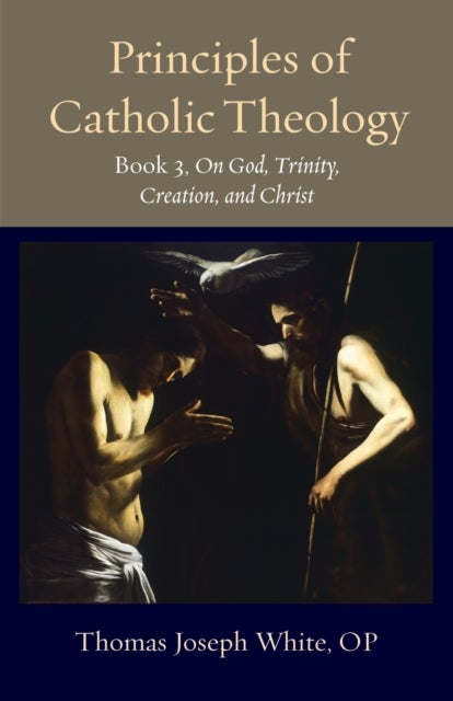 Principles of Catholic Theology, Book 3 - On God, Trinity, Creation, and Christ