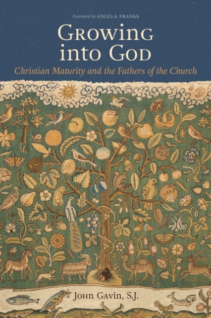 Growing Into God - The Fathers of the Church on Christian Maturity