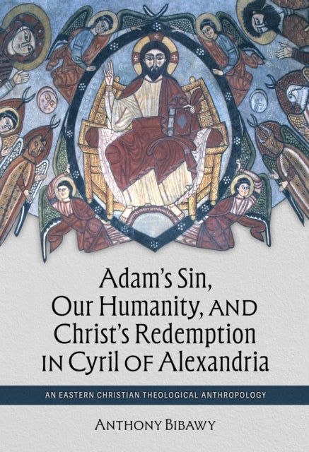 Adam's Sin, Our Humanity, and Christ's Redemption in Cyril of Alexandria - An Eastern Christian Theological Anthropology