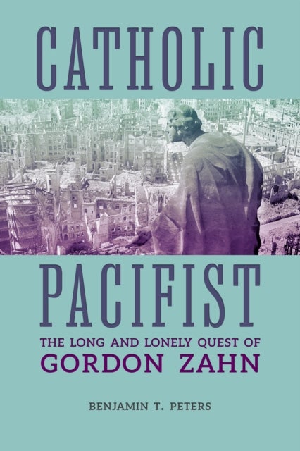Catholic Pacifist - The Long and Lonely Quest of Gordon Zahn