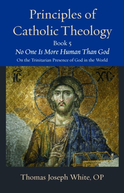 Principles of Catholic Theology, Book 5 - No One Is More Human Than God: on the Trinitarian Presence of God in the World