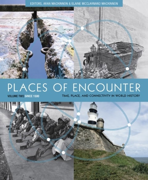 Places of Encounter, Volume 2 - Time, Place, and Connectivity in World History, Volume Two: Since 1500