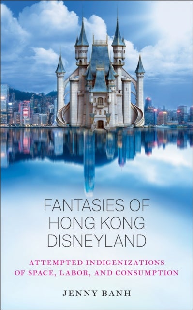 Fantasies of Hong Kong Disneyland - Attempted Indigenizations of Space, Labor, and Consumption