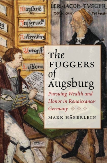 The Fuggers of Augsburg - Pursuing Wealth and Honor in Renaissance Germany