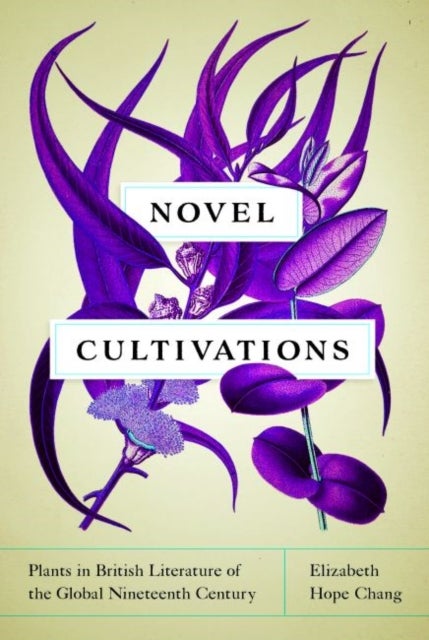 Novel Cultivations - Plants in British Literature of the Global Nineteenth Century