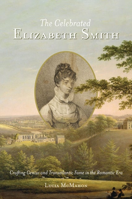 The Celebrated Elizabeth Smith - Crafting Genius and Transatlantic Fame in the Romantic Era