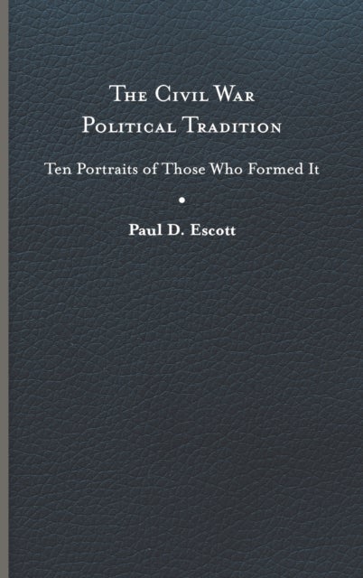 The Civil War Political Tradition - Ten Portraits of Those Who Formed It