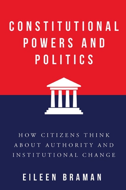 Constitutional Powers and Politics - How Citizens Think About Authority and Institutional Change