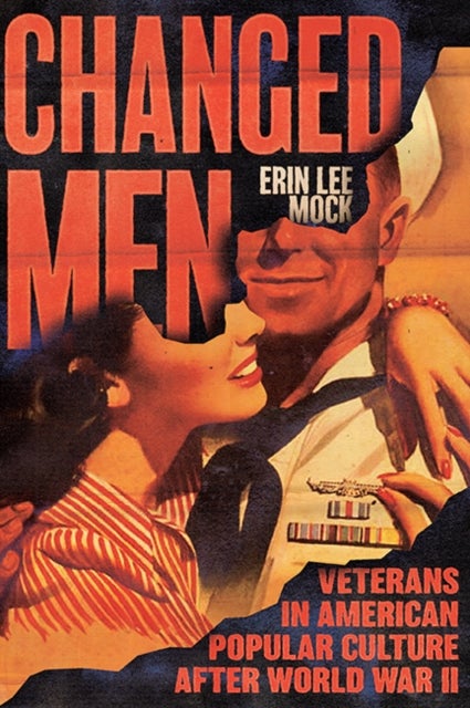 Changed Men - Veterans in American Popular Culture After World War II