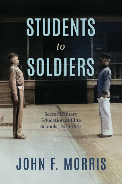 Students to Soldiers - Secret Military Education at Elite Schools, 1815-1945