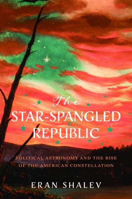 The Star-Spangled Republic - Political Astronomy and the Rise of the American Constellation