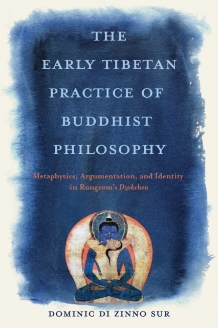 The Early Tibetan Practice of Buddhist Philosophy - Metaphysics, Argumentation, and Identity in Rongzom's Dzokchen