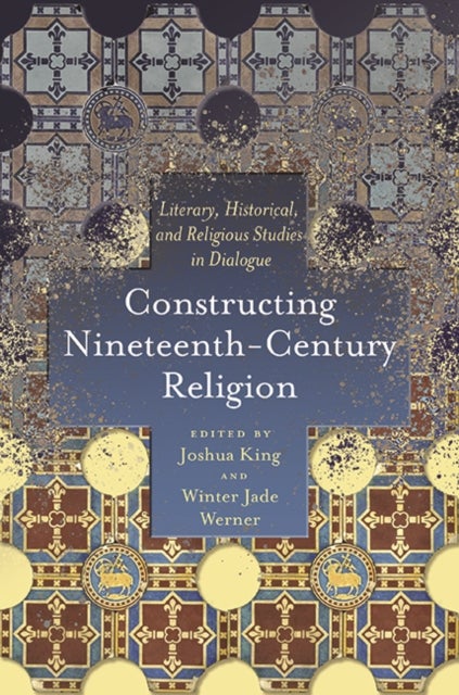 Constructing Nineteenth-Century Religion - Literary, Historical, and Religious Studies in Dialogue
