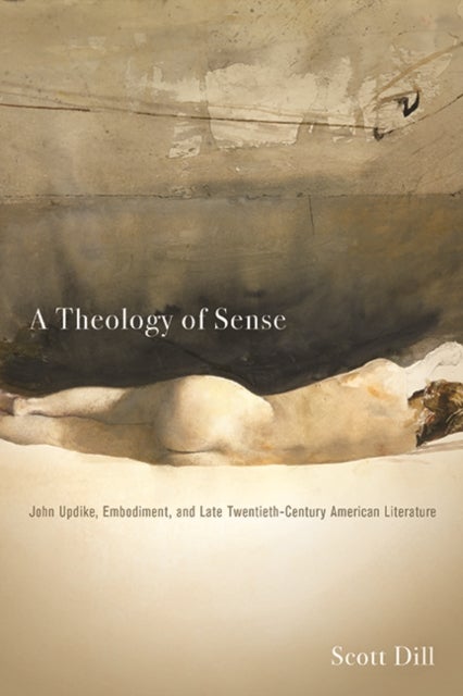 A Theology of Sense - John Updike, Embodiment, and Late Twentieth-Century American Literature