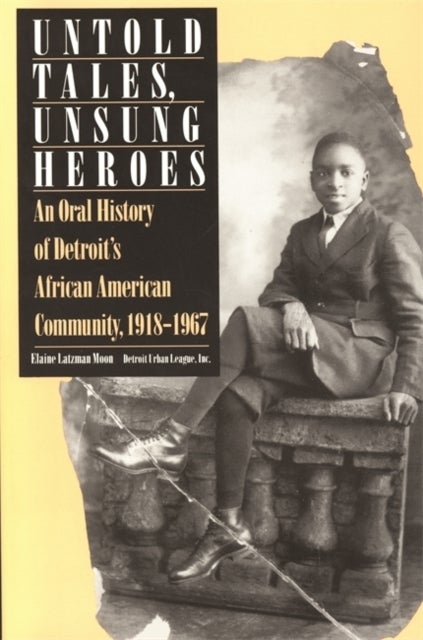 Untold Tales, Unsung Heroes - Oral History of Detroit's African-American Community, 1918-67