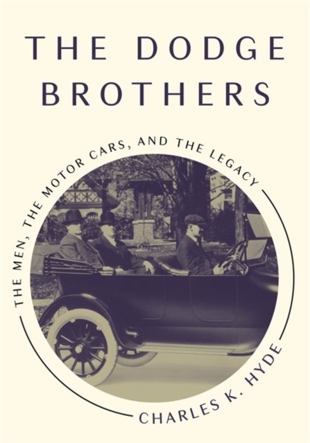 The Dodge Brothers - The Men, the Motor Cars, and the Legacy
