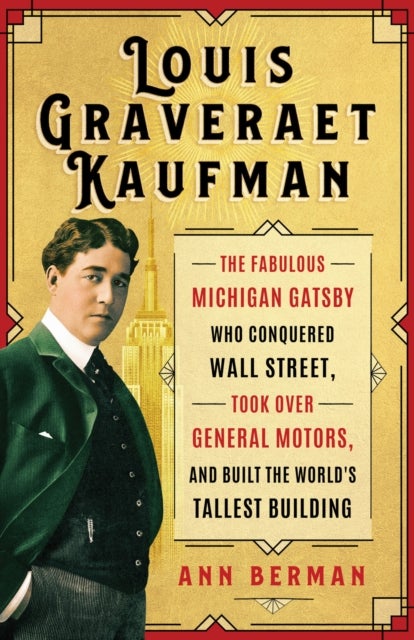Louis Graveraet Kaufman - The Fabulous Michigan Gatsby Who Conquered Wall Street, Took Over General Motors, and Built the World's Tallest Building