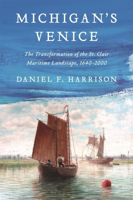 Michigan's Venice - The Transformation of the St. Clair Maritime Landscape, 1640-2000