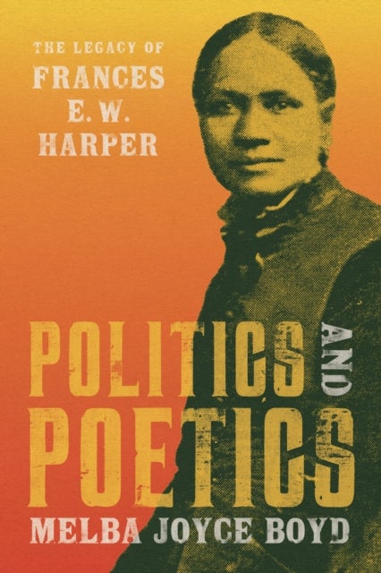Politics and Poetics - The Legacy of Frances E. W. Harper, 1825-1911