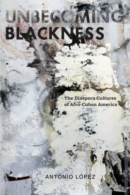 Unbecoming Blackness - The Diaspora Cultures of Afro-Cuban America