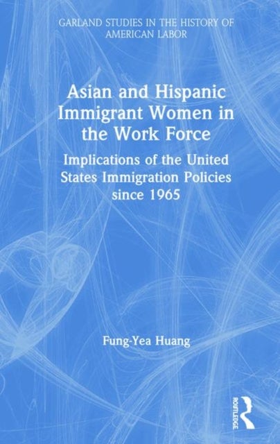 Asian and Hispanic Immigrant Women in the Work Force - Implications of the United States Immigration Policies since 1965