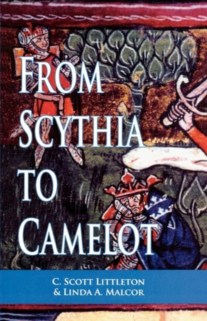 From Scythia to Camelot - A Radical Reassessment of the Legends of King Arthur, the Knights of the Round Table, and the Holy Grail