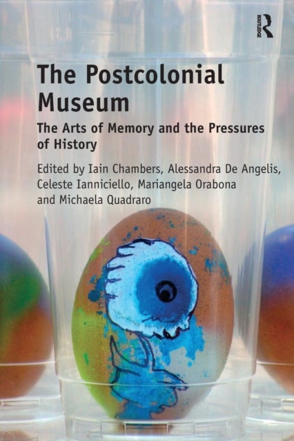 The Postcolonial Museum - The Arts of Memory and the Pressures of History