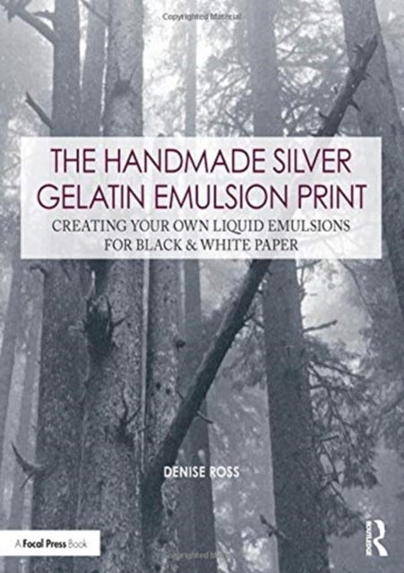 The Handmade Silver Gelatin Emulsion Print - Creating Your Own Liquid Emulsions for Black & White Paper