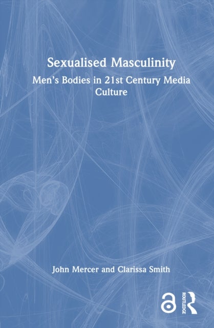 Sexualised Masculinity - Men’s Bodies in 21st Century Media Culture