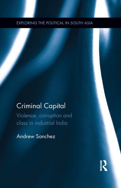 Criminal Capital - Violence, Corruption and Class in Industrial India