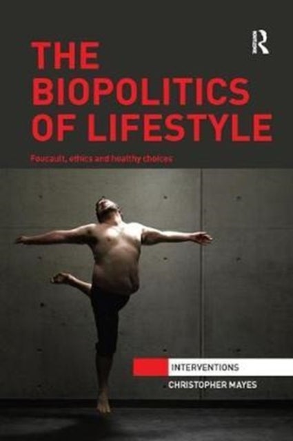 The Biopolitics of Lifestyle - Foucault, Ethics and Healthy Choices