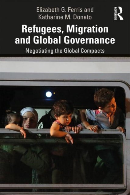 Refugees, Migration and Global Governance - Negotiating the Global Compacts