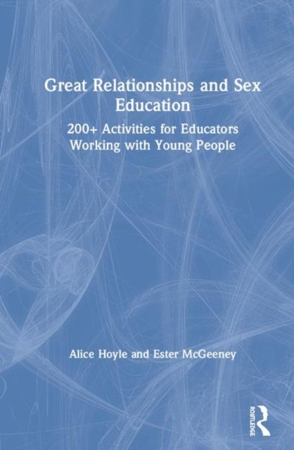 Great Relationships and Sex Education - 200+ Activities for Educators Working with Young People