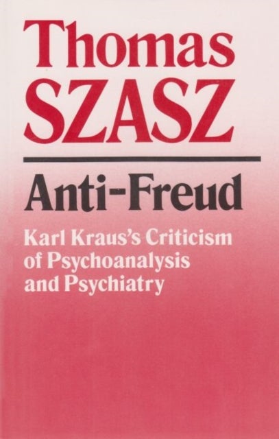 Anti-Freud - Karl Kraus's Criticism of Psycho-analysis and Psychiatry