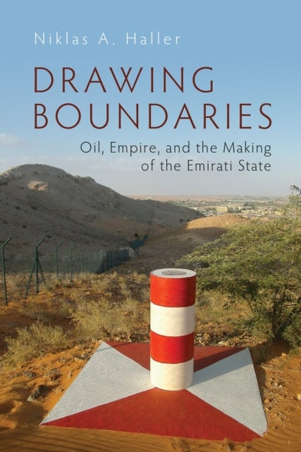 Drawing Boundaries - Oil, Empire, and the Making of the Emirati State