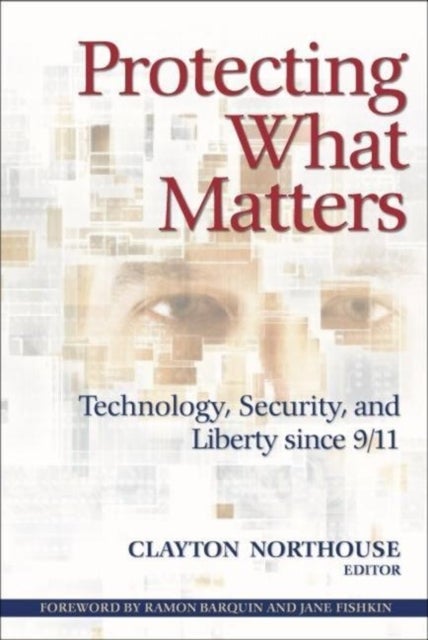 Protecting What Matters - Technology, Security, and Liberty since 9/11