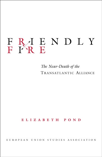 Friendly Fire - The Near-Death of the Transatlantic Alliance