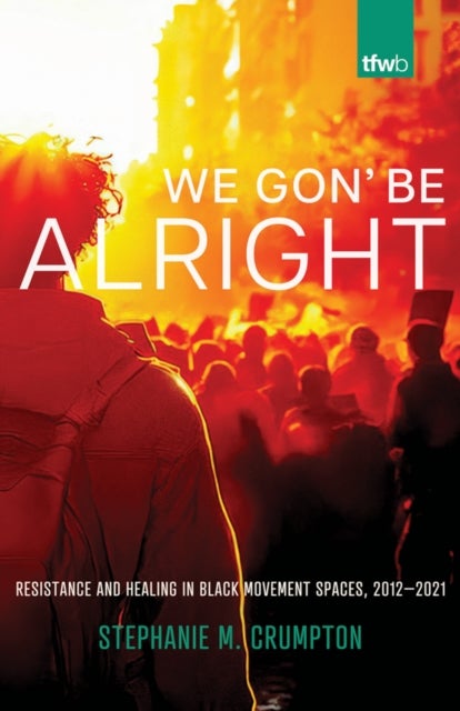 We Gon' Be Alright - Resistance and Healing in Black Movement Spaces, 2012–2021