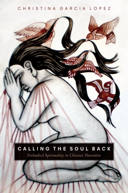Calling the Soul Back - Embodied Spirituality in Chicanx Narrative