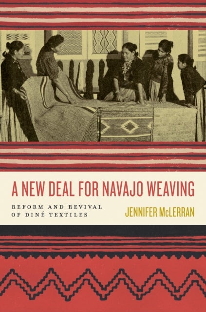 A New Deal for Navajo Weaving - Reform and Revival of Dine Textiles