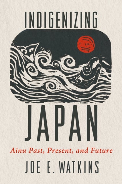 Indigenizing Japan - Ainu Past, Present, and Future