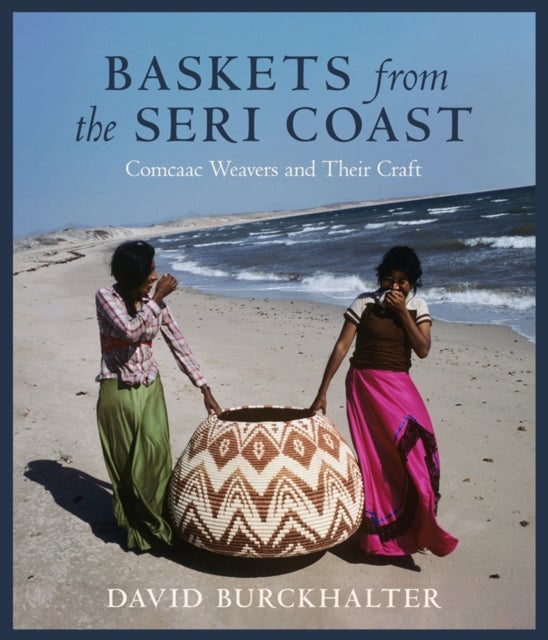 Baskets from the Seri Coast - Comcaac Weavers and Their Craft
