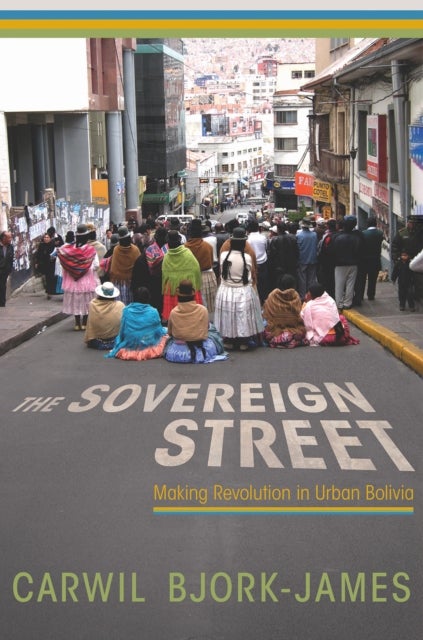 The Sovereign Street - Making Revolution in Urban Bolivia